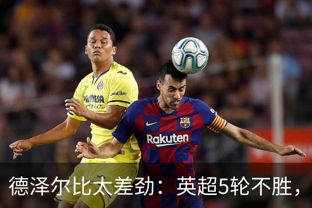 德泽尔比太差劲：英超5轮不胜，球迷提前离场，8.2亿欧豪阵也没用